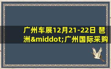 广州车展12月21-22日 琶洲·广州国际采购中心